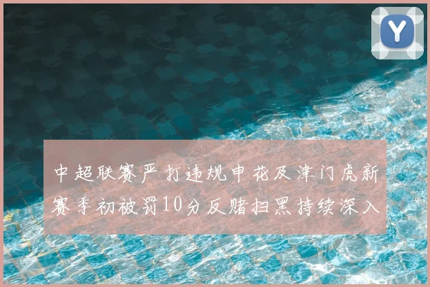 中超联赛严打违规申花及津门虎新赛季初被罚10分反赌扫黑持续深入
