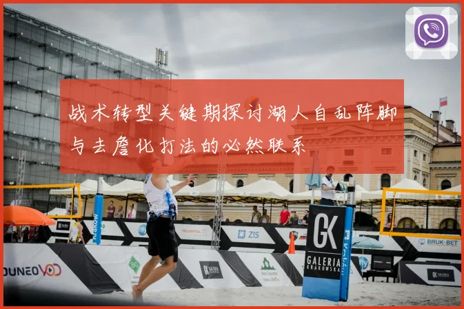 战术转型关键期探讨湖人自乱阵脚与去詹化打法的必然联系