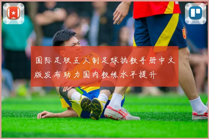 国际足联五人制足球执教手册中文版发布助力国内教练水平提升