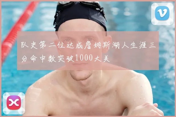 队史第二位达成詹姆斯湖人生涯三分命中数突破1000大关