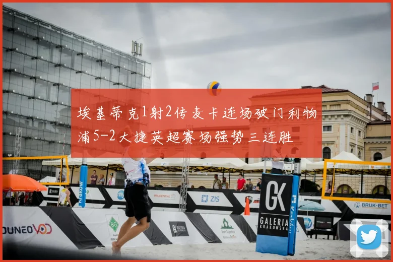 埃基蒂克1射2传麦卡连场破门利物浦5-2大捷英超赛场强势三连胜