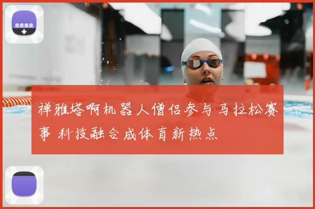 禅雅塔啊机器人僧侣参与马拉松赛事 科技融合成体育新热点